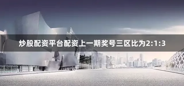 炒股配资平台配资上一期奖号三区比为2:1:3