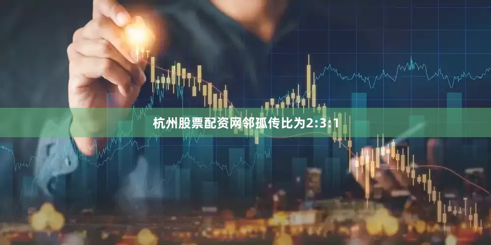 杭州股票配资网邻孤传比为2:3:1