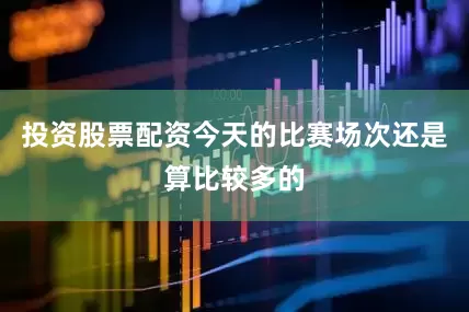 投资股票配资今天的比赛场次还是算比较多的