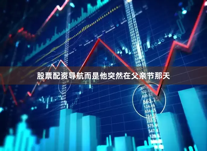 股票配资导航而是他突然在父亲节那天