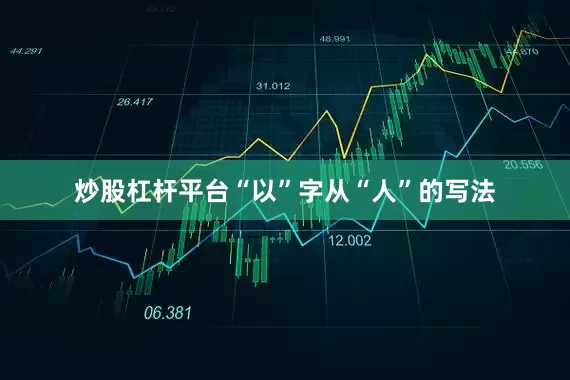 炒股杠杆平台“以”字从“人”的写法