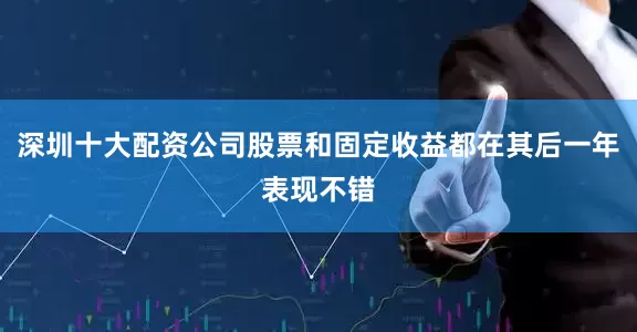 深圳十大配资公司股票和固定收益都在其后一年表现不错