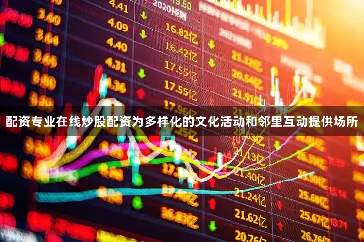 配资专业在线炒股配资为多样化的文化活动和邻里互动提供场所