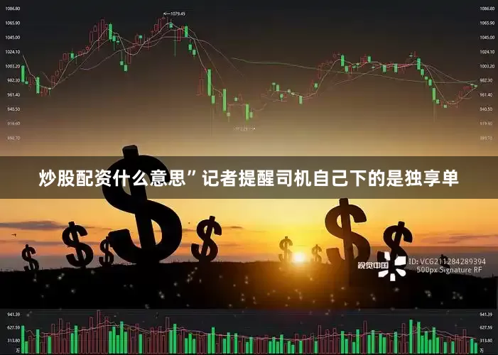 炒股配资什么意思”记者提醒司机自己下的是独享单