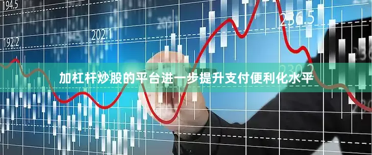 加杠杆炒股的平台进一步提升支付便利化水平