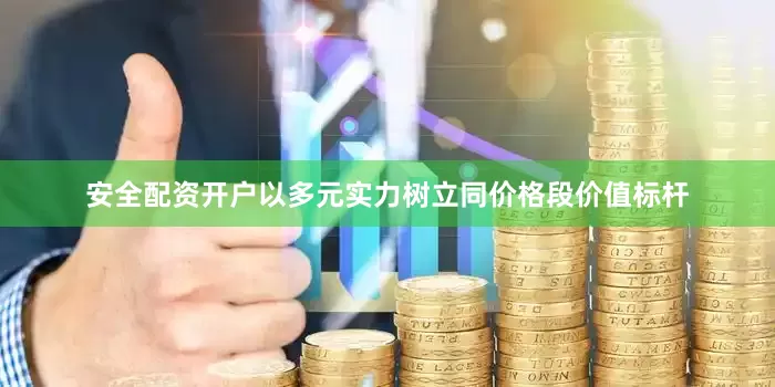 安全配资开户以多元实力树立同价格段价值标杆