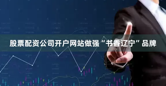 股票配资公司开户网站做强“书香辽宁”品牌