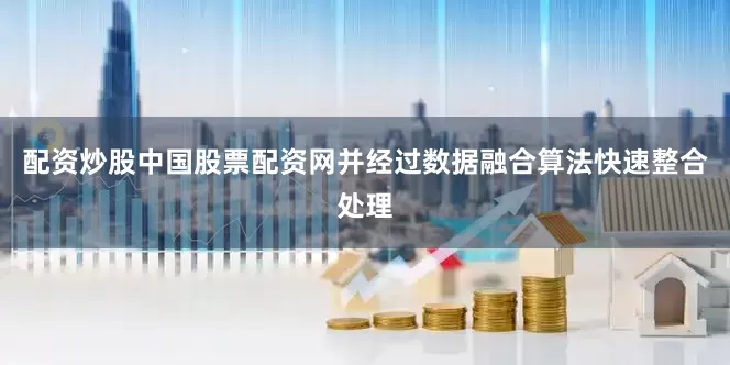 配资炒股中国股票配资网并经过数据融合算法快速整合处理