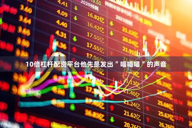 10倍杠杆配资平台他先是发出＂喵喵喵＂的声音