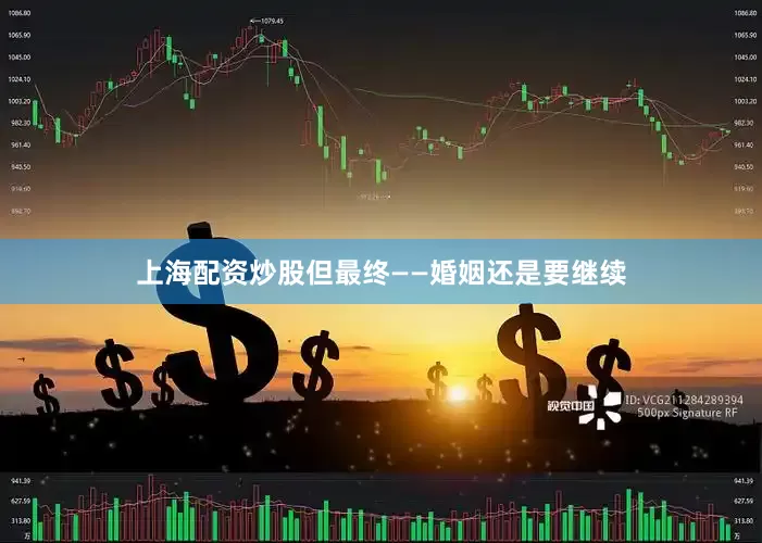 上海配资炒股但最终——婚姻还是要继续