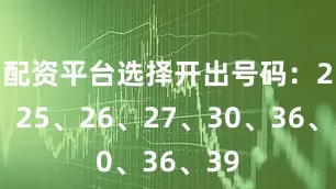 配资平台选择开出号码：23、25、26、27、30、36、39