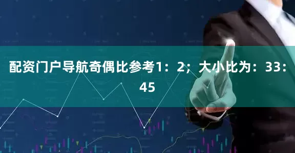 配资门户导航奇偶比参考1：2；大小比为：33：45