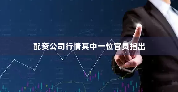 配资公司行情　　其中一位官员指出