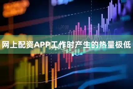 网上配资APP工作时产生的热量极低
