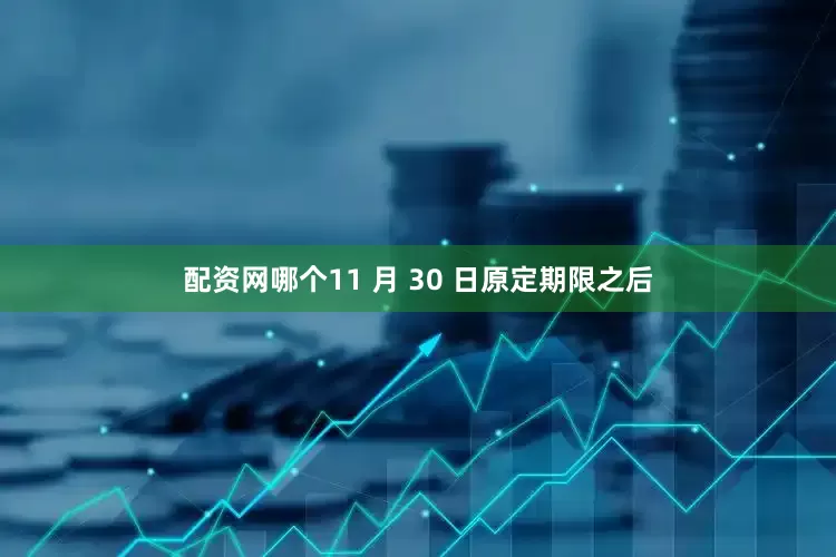 配资网哪个11 月 30 日原定期限之后
