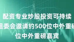 配资专业炒股投资可持续大会组委会邀请约500位中外重磅嘉宾