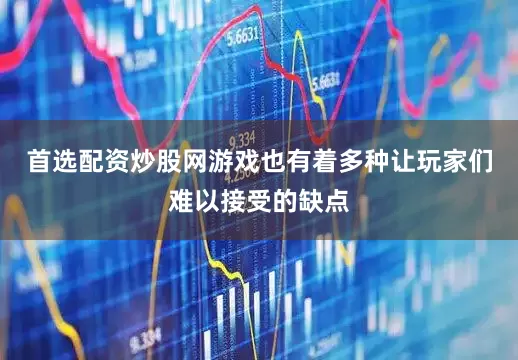 首选配资炒股网游戏也有着多种让玩家们难以接受的缺点