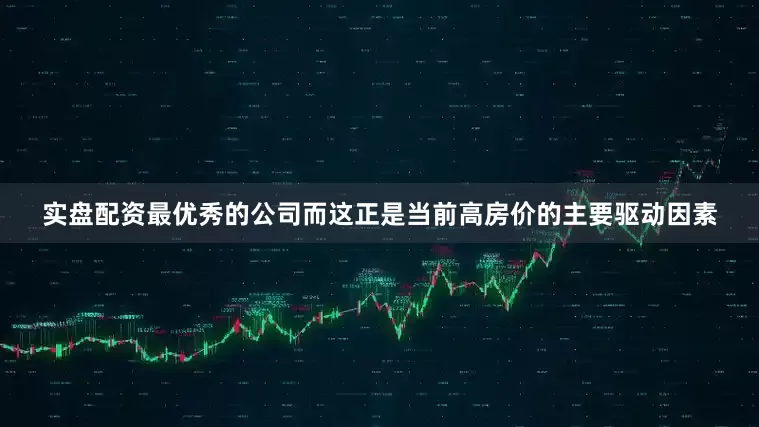 实盘配资最优秀的公司而这正是当前高房价的主要驱动因素