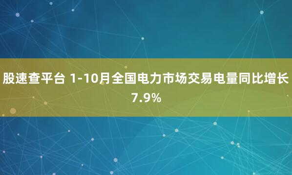 股速查平台 1-10月全国电力市场交易电量同比增长7.9%