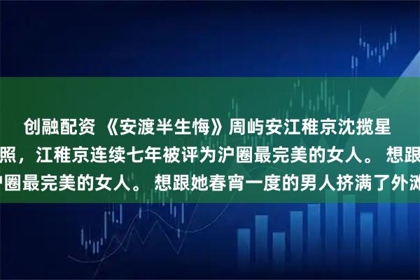 创融配资 《安渡半生悔》周屿安江稚京沈揽星 只因一张被偷拍的泳装照,江稚京连续七年被评为沪圈最完美的女人。 想跟她春宵一度的男人挤满了外滩。
