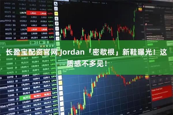 长盈宝配资官网 Jordan「密歇根」新鞋曝光！这质感不多见！