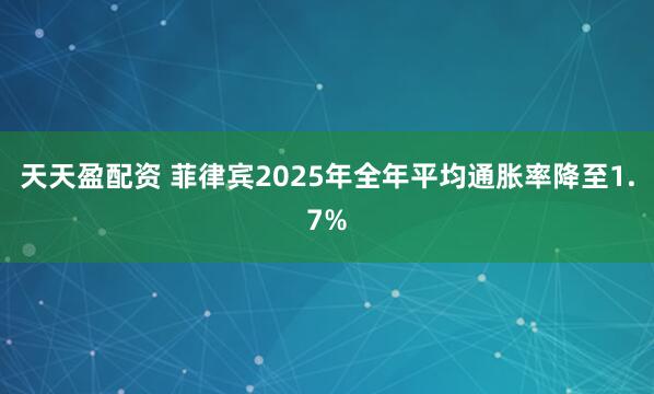 天天盈配资 菲律宾2025年全年平均通胀率降至1.7%
