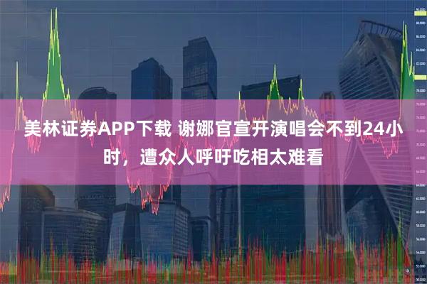美林证券APP下载 谢娜官宣开演唱会不到24小时,遭众人呼吁吃相太难看